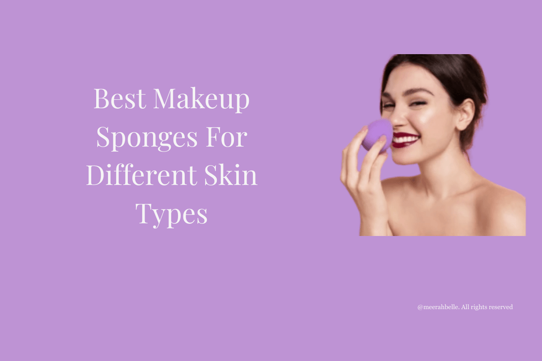 Best Makeup Sponges for Different Skin Types: Find Your Perfect Match | [Meerah Belle] - Meerah Belle